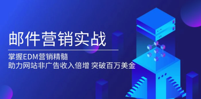 （13954期）邮件营销实战，掌握EDM营销精髓，助力网站非广告收入倍增，突破百万美金-副业网