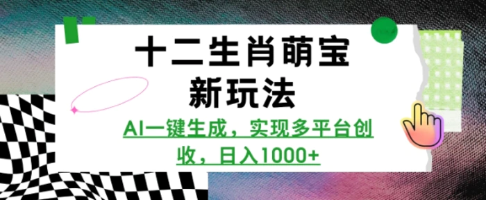 十二生肖萌宝新玩法，AI一键生成，实现多平台创收，日入多张-副业网