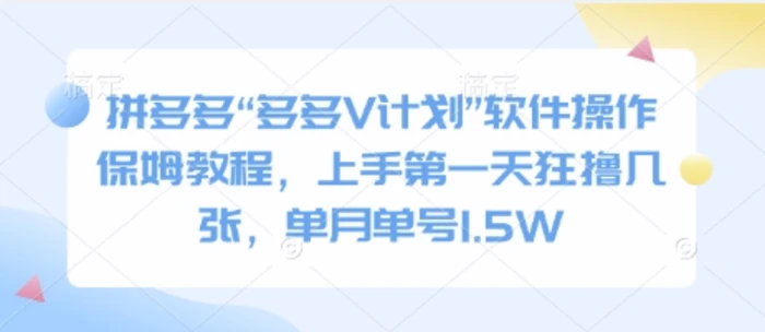 拼多多“多多V计划”软件操作保姆教程，上手第一天狂撸几张，单月单号1.5W-副业网