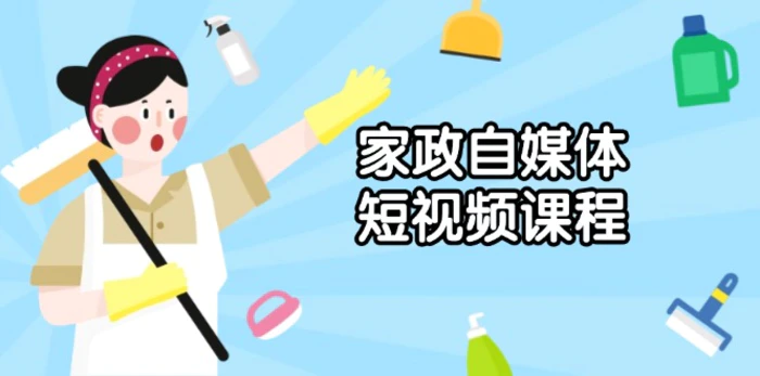 （13955期）家政 自媒体短视频课程：从内容到发布，解析拍摄与剪辑技巧，打造爆款视频-副业城