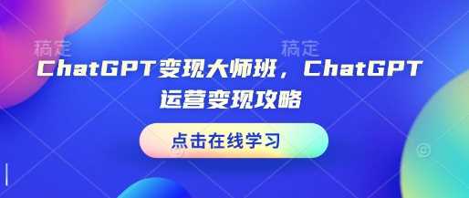 ChatGPT变现大师班，ChatGPT运营变现攻略-副业城