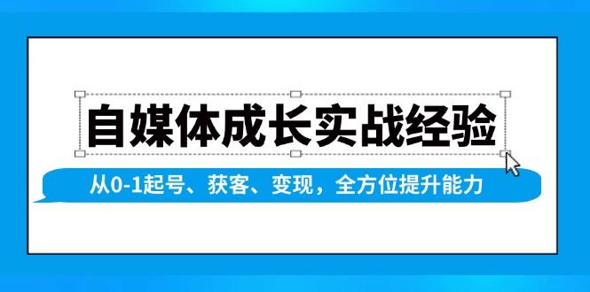 （13963期）自媒体成长实战经验，从0-1起号、获客、变现，全方位提升能力-副业网