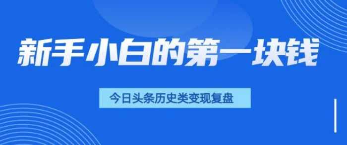 新手小白的第一块钱，今日头条历史类视频变现【复盘】-副业网