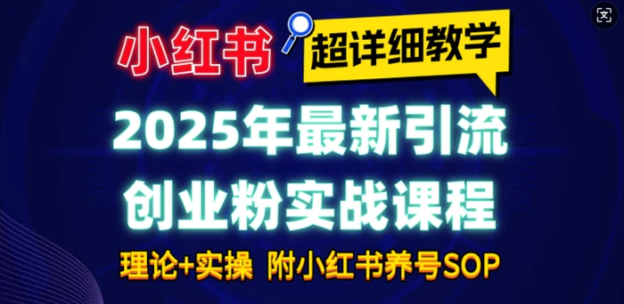 2025年最新小红书引流创业粉实战课程【超详细教学】小白轻松上手，月入1W+，附小红书养号SOP-副业网