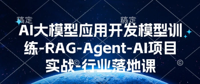 AI大模型应用开发​模型训练-RAG-Agent-AI项目实战-行业落地课-副业城