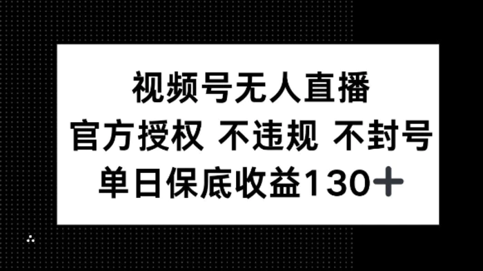 视频号无人直播，官方授权 不违规 不封号，单日保底收益130+-副业城