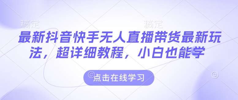 最新抖音快手无人直播带货玩法，超详细教程，小白也能学-副业网