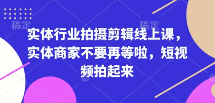 实体行业拍摄剪辑线上课，实体商家不要再等啦，短视频拍起来-副业网