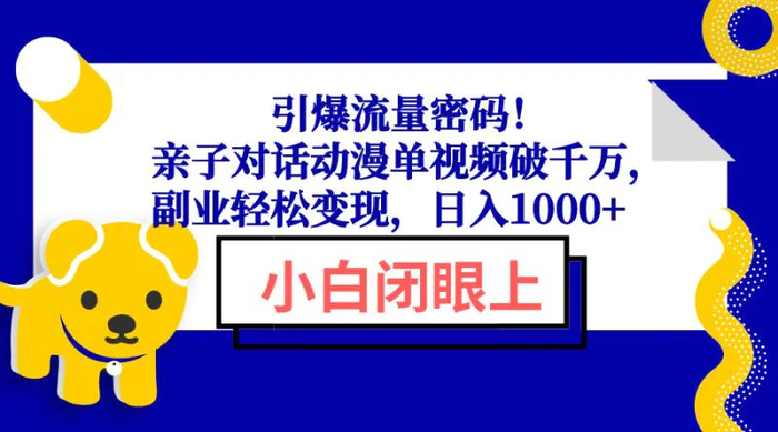 （13956期）引爆流量密码！亲子对话动漫单视频破千万，副业轻松变现，日入1000+-副业城