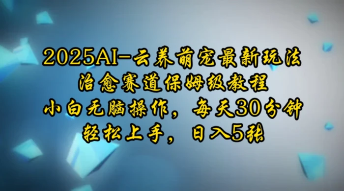 2025AI云养萌宠最新玩法，治愈赛道保姆级教程，小白无脑操作，每天30分钟，轻松上手，日入5张-副业城