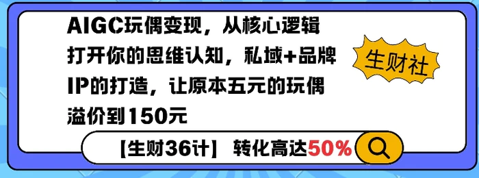 AIGC玩偶变现，从核心逻辑打开你的思维认知，私域+品牌IP的打造，让原本五元的玩偶溢价到150元-副业城