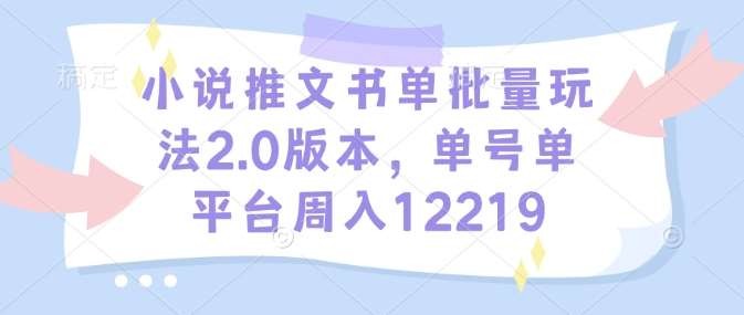 小说推文书单批量玩法2.0版本，单号单平台周入12219-副业城