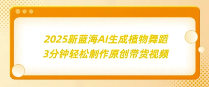 2025新蓝海:AI生成植物舞蹈,3分钟轻松制作原创带货视频-副业网