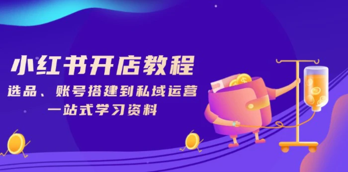（13960期）小红书开店教程，选品、账号搭建到私域运营，一站式学习资料-副业网
