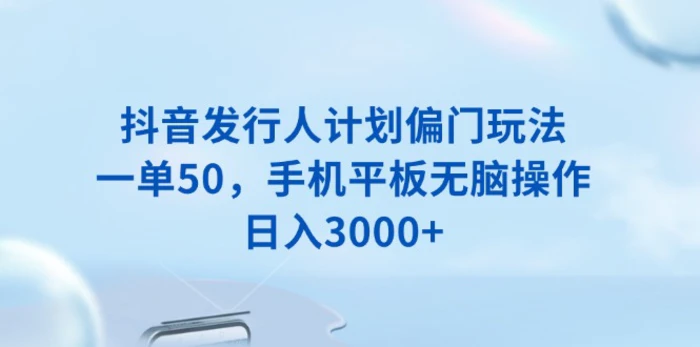 （13967期）抖音发行人计划偏门玩法，一单50，手机平板无脑操作，日入3000+-副业城