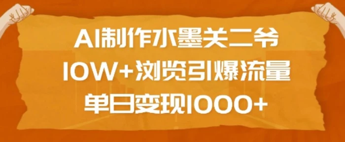 AI制作水墨关二爷，10W+浏览引爆流量，单日变现1k-副业城