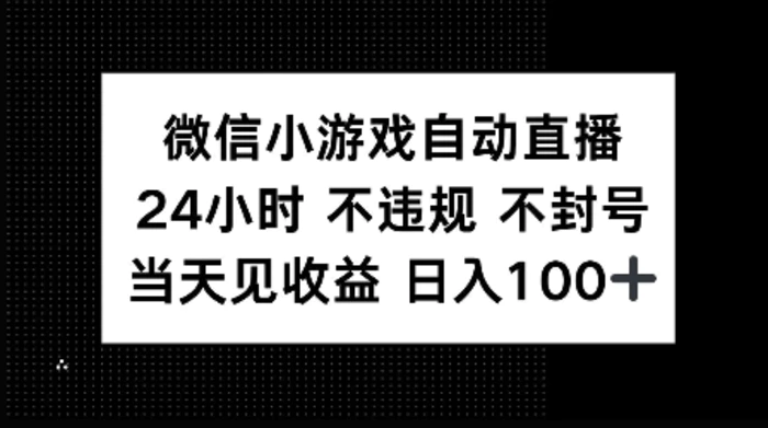 微信小游戏自动直播，24小时直播不违规 不封号，当天见收益 日入100+-副业城