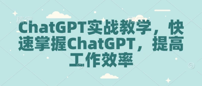 ChatGPT实战教学，快速掌握ChatGPT，提高工作效率-副业城