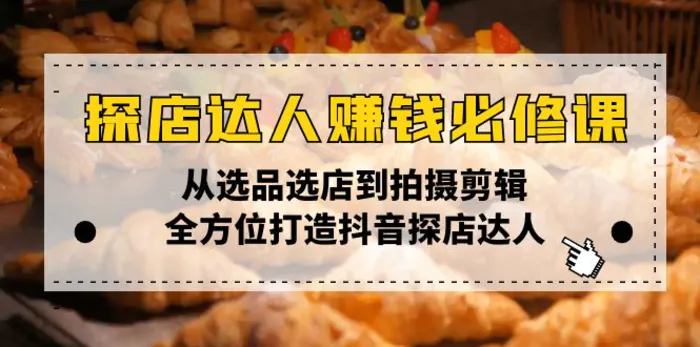 （13971期）探店达人赚钱必修课，从选品选店到拍摄剪辑，全方位打造抖音探店达人-副业网