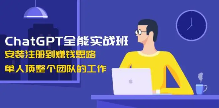 ChatGPT全能实战班，安装注册到赚钱思路，单人顶整个团队的工作-副业城