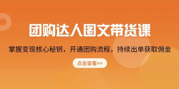 团购达人图文带货课，掌握变现核心秘钥，开通团购流程，持续出单获取佣金-副业城