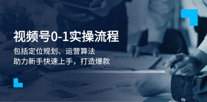 （13984期）视频号0-1实战流程，包括定位规划、运营算法，助力新手快速上手，打造爆款-副业城