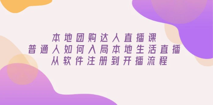 （13981期）本地团购达人直播课：普通人如何入局本地生活直播, 从软件注册到开播流程-副业城