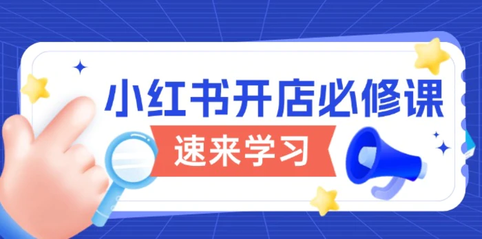 （13972期）小红书开店必修课，详解开店流程与玩法规则，开启电商变现之旅-副业城