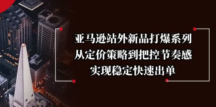 （13970期）亚马逊站外新品打爆系列，从定价策略到把控节奏感，实现稳定快速出单-副业城