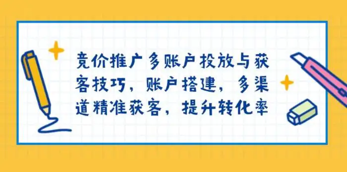 竞价推广多账户投放与获客技巧，账户搭建，多渠道精准获客，提升转化率-副业网