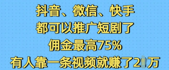 抖音微信快手都可以推广短剧了，佣金最高75%，有人靠一条视频就挣了2W-副业网