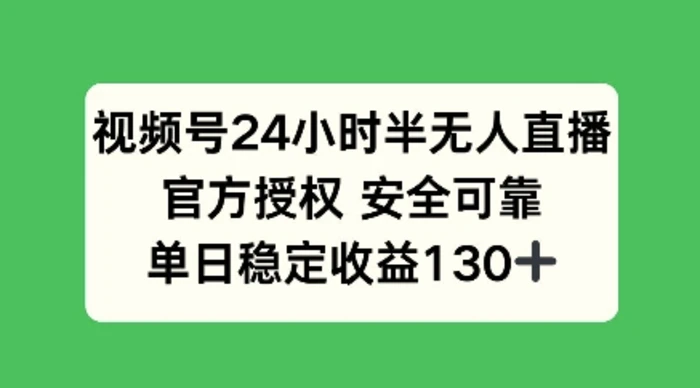 视频号24小时半无人直播，官方授权安全可靠，单日稳定收益100+-副业网