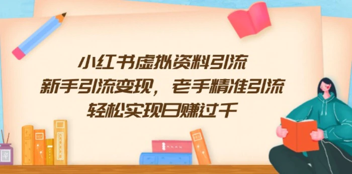 （13995期）小红书虚拟资料引流，新手引流变现，老手精准引流，轻松实现日赚过千-副业网