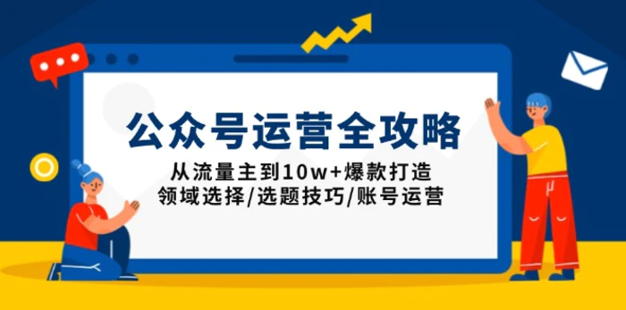 （13996期）公众号运营全攻略：从流量主到10w+爆款打造，领域选择/选题技巧/账号运营-副业网