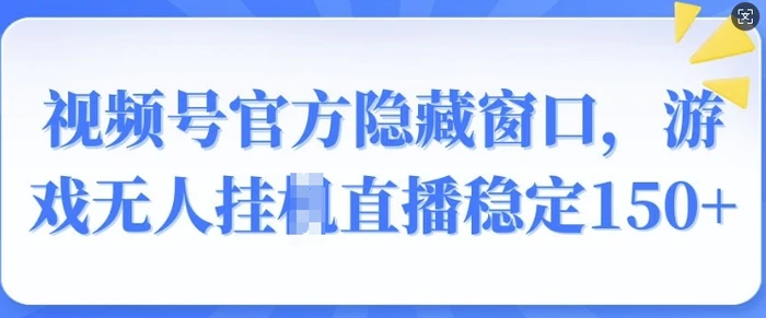 视频号官方隐藏窗口，游戏无人挂JI直播稳定150+-副业网