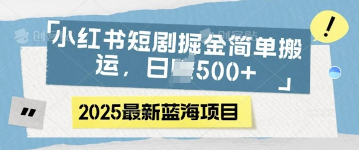 小红书短剧掘金，蓝海赛道项目，日入多张，简单搬运-副业网