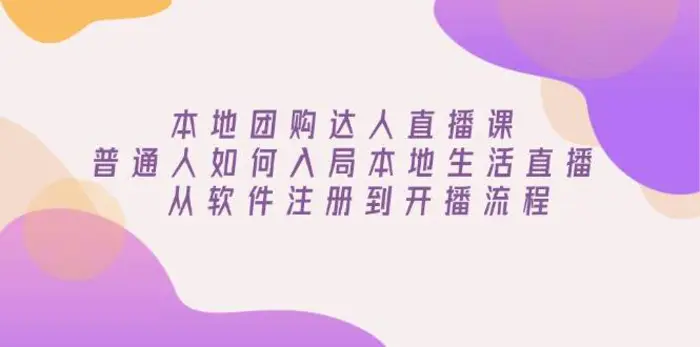 本地团购达人直播课：普通人如何入局本地生活直播, 从软件注册到开播流程-副业城