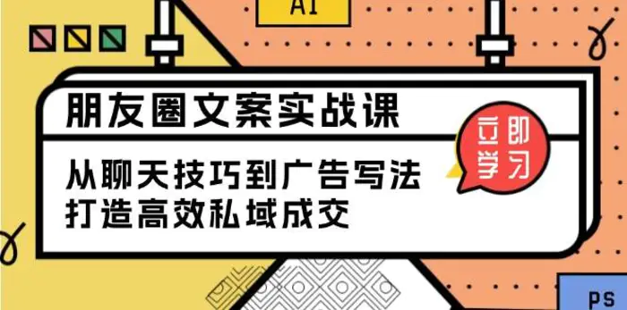 朋友圈文案实战课：从聊天技巧到广告写法，打造高效私域成交-副业城