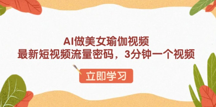 （13992期）AI做美女瑜伽视频，最新短视频流量密码，3分钟一个视频-副业城