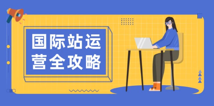 （13988期）国际站运营全攻略：涵盖日常运营到数据分析，助力打造高效运营思路-副业城
