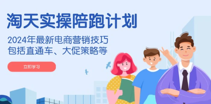 （14008期）淘天实操陪跑计划，2024年最新电商营销技巧，包括直通车、大促策略等-副业城