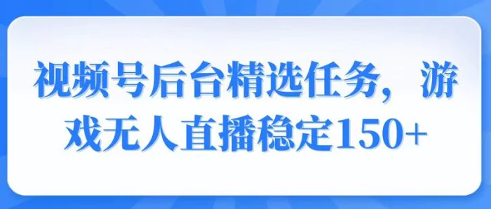 （14004期）视频号精选变现任务，游戏无人直播稳定150+-副业城