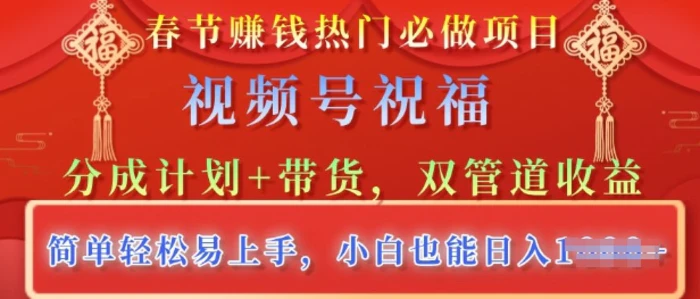 春节热门必做项目，视频号祝福，分成计划+带货，双管道收益，简单轻松易上手，小白也能日入多张-副业城