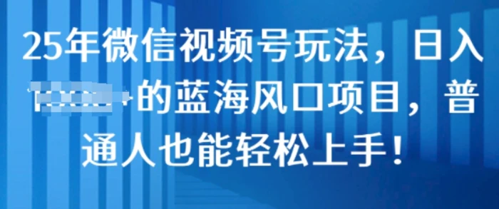 25年微信视频号玩法，日入几张的蓝海风口项目，普通人也能轻松上手!-副业城