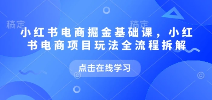 小红书电商掘金课，小红书电商项目玩法全流程拆解-副业城