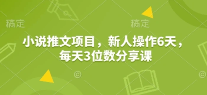 小说推文项目，新人操作6天，每天3位数分享课-副业城