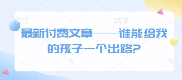 最新付费文章——谁能给我的孩子一个出路?-副业城