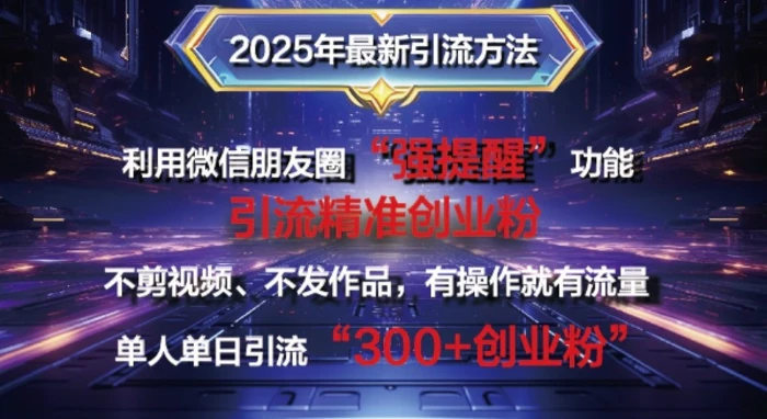 2025年最新微信朋友圈暴力引流法单人单日单操作日引300+创业粉，兼职粉-副业城