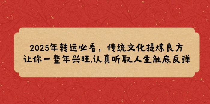 （14013期）2025年转运必看，传统文化提炼良方,让你一整年兴旺,认真听取,人生触底反弹-副业网