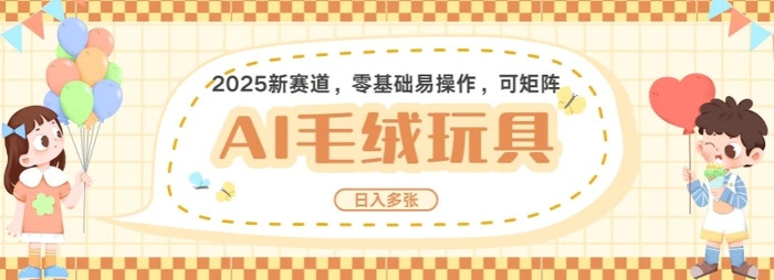 2025AI卡通玩偶赛道，每天五分钟，日入好几张，全程AI操作，可矩阵操作放大收益-副业网